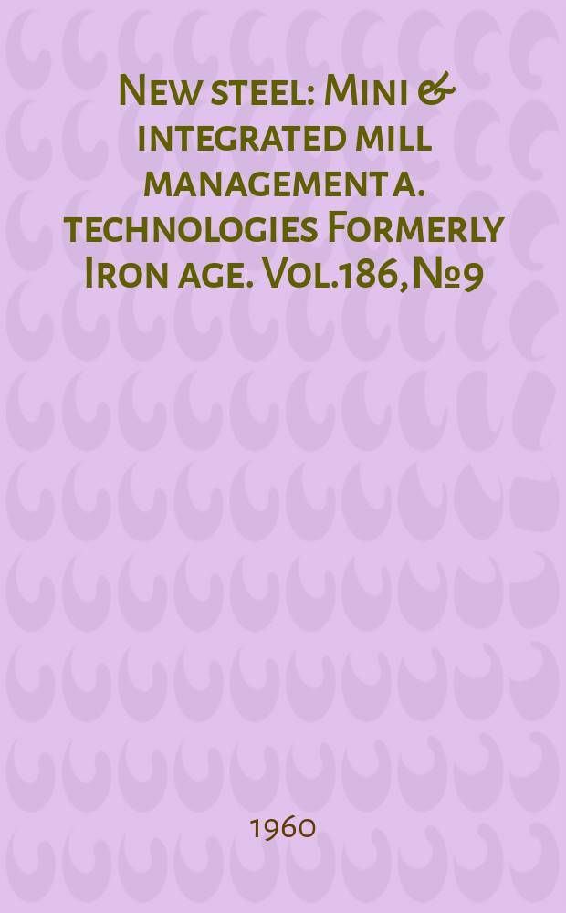 New steel : Mini & integrated mill management a. technologies [Formerly] Iron age. Vol.186, №9