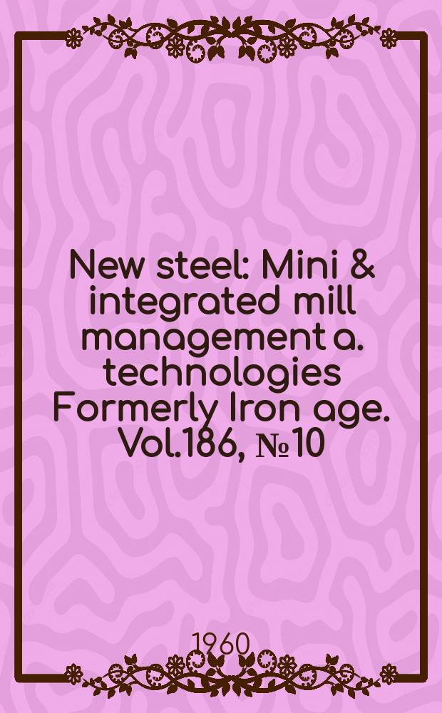 New steel : Mini & integrated mill management a. technologies [Formerly] Iron age. Vol.186, №10