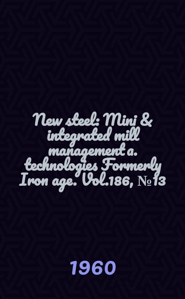New steel : Mini & integrated mill management a. technologies [Formerly] Iron age. Vol.186, №13