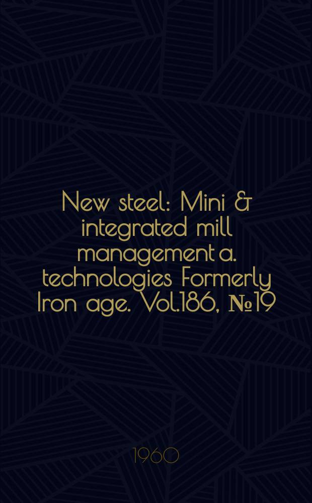 New steel : Mini & integrated mill management a. technologies [Formerly] Iron age. Vol.186, №19