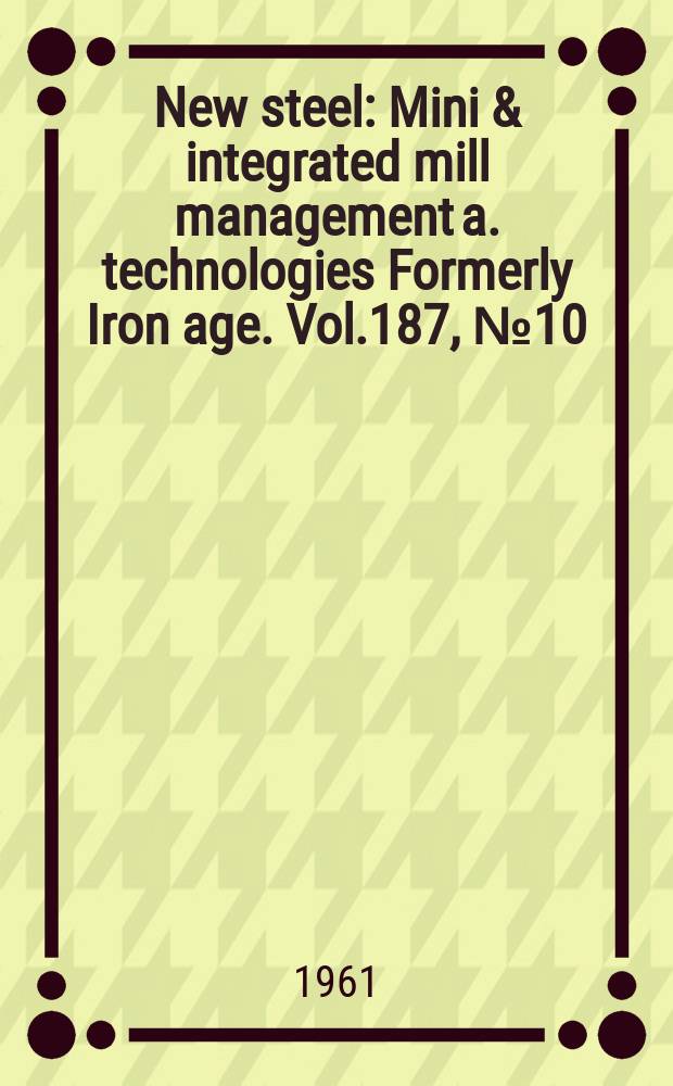 New steel : Mini & integrated mill management a. technologies [Formerly] Iron age. Vol.187, №10