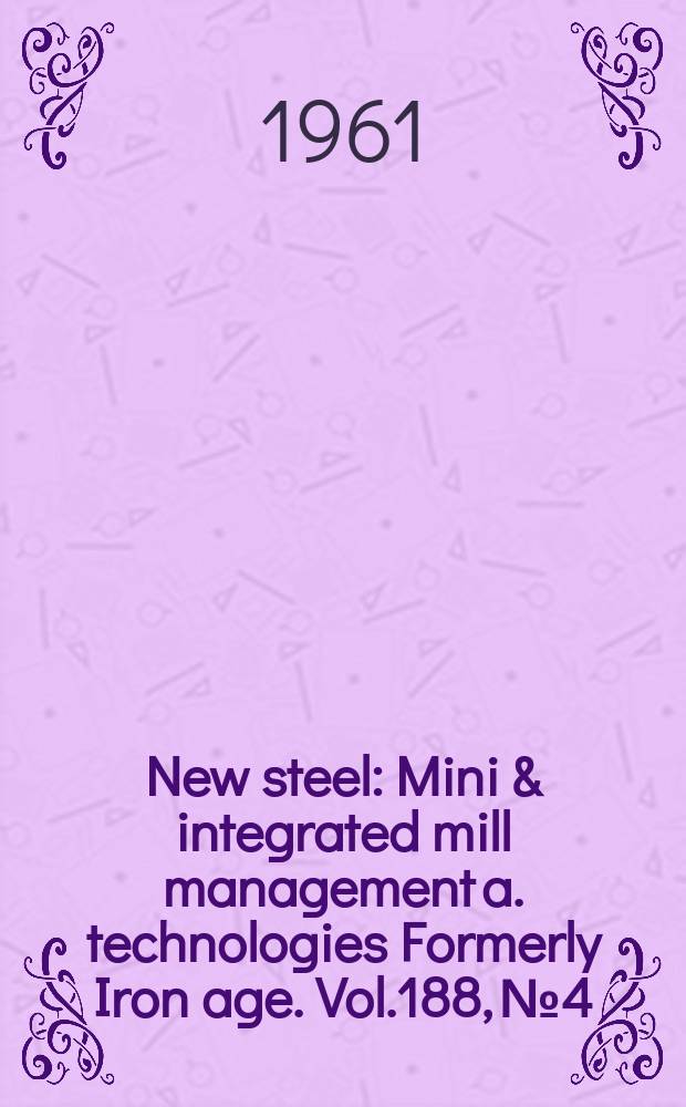 New steel : Mini & integrated mill management a. technologies [Formerly] Iron age. Vol.188, №4