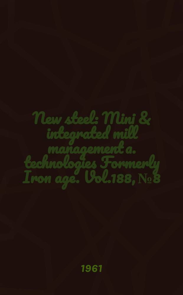 New steel : Mini & integrated mill management a. technologies [Formerly] Iron age. Vol.188, №8