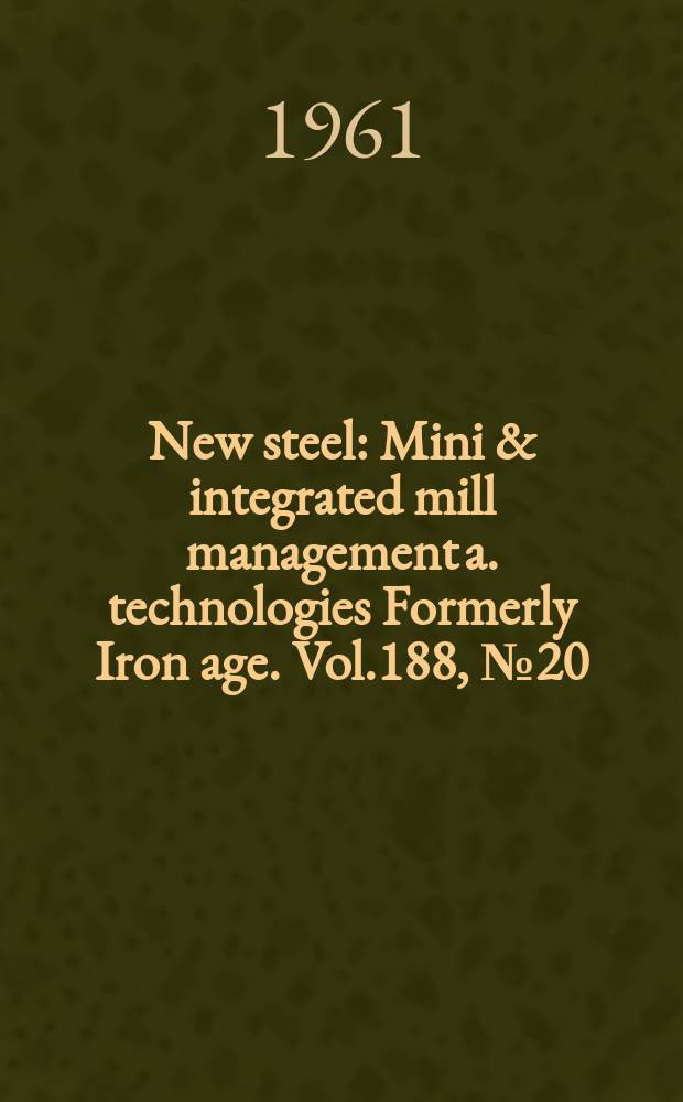 New steel : Mini & integrated mill management a. technologies [Formerly] Iron age. Vol.188, №20