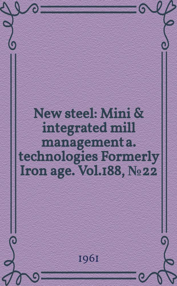 New steel : Mini & integrated mill management a. technologies [Formerly] Iron age. Vol.188, №22