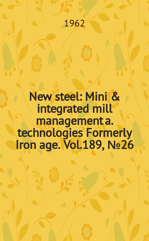New steel : Mini & integrated mill management a. technologies [Formerly] Iron age. Vol.189, №26