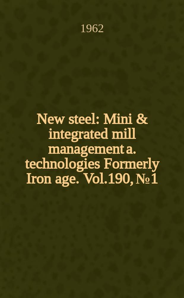 New steel : Mini & integrated mill management a. technologies [Formerly] Iron age. Vol.190, №1