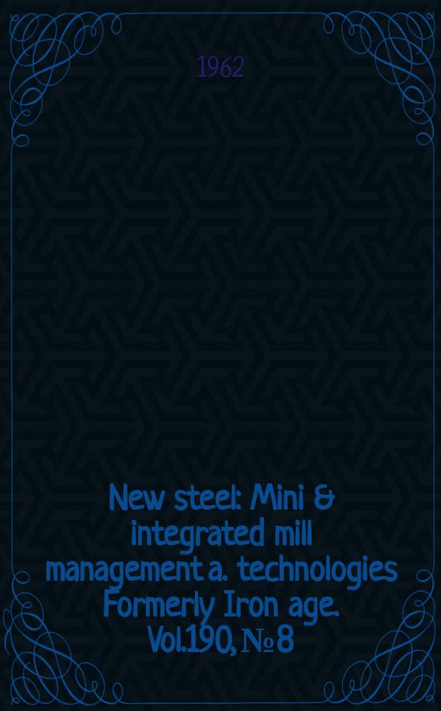 New steel : Mini & integrated mill management a. technologies [Formerly] Iron age. Vol.190, №8
