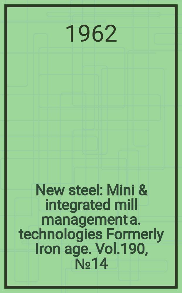 New steel : Mini & integrated mill management a. technologies [Formerly] Iron age. Vol.190, №14