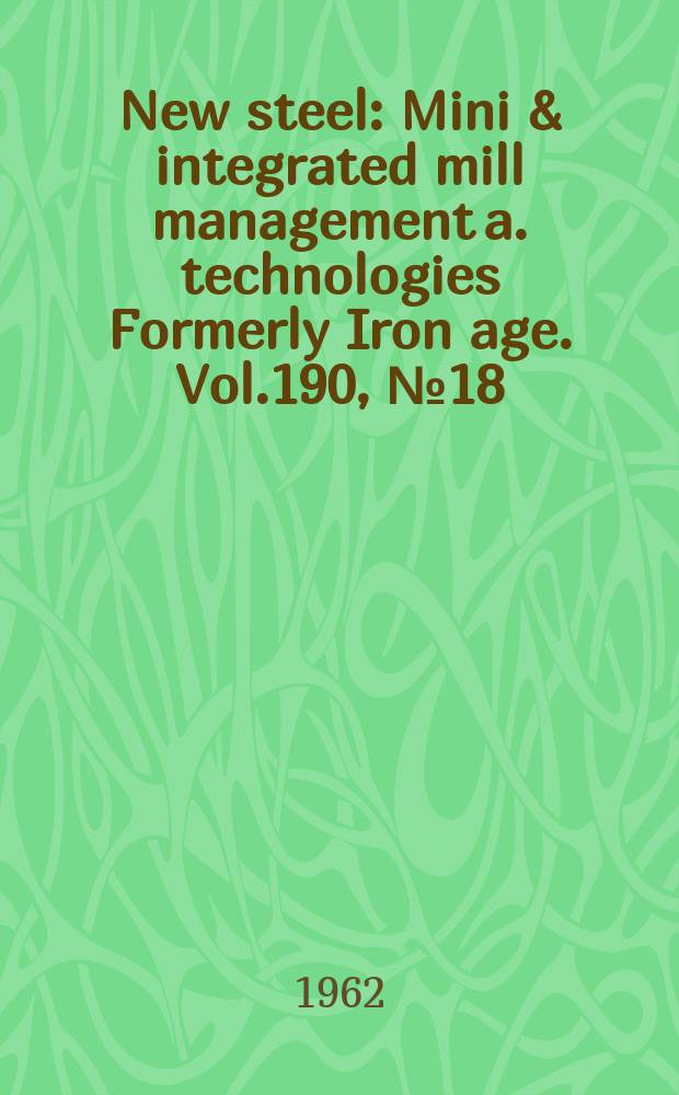 New steel : Mini & integrated mill management a. technologies [Formerly] Iron age. Vol.190, №18