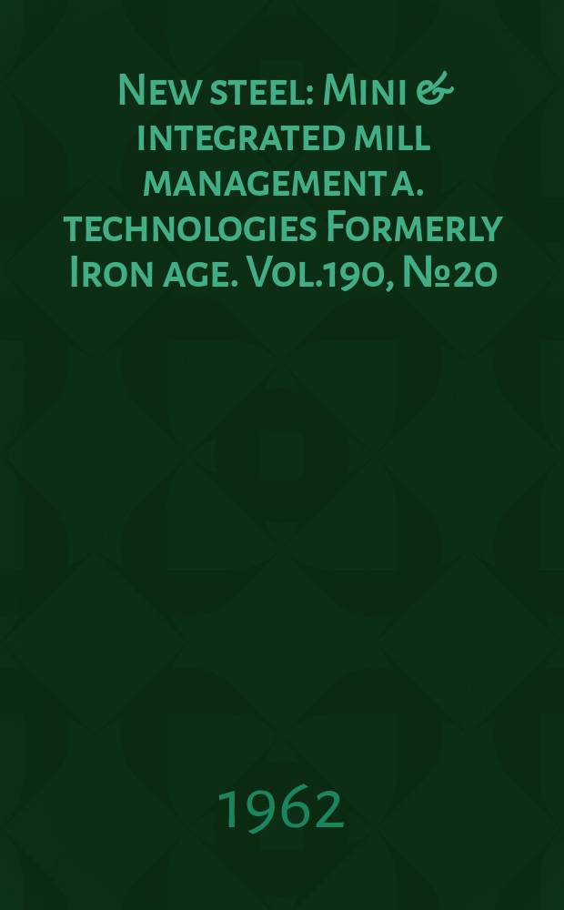 New steel : Mini & integrated mill management a. technologies [Formerly] Iron age. Vol.190, №20