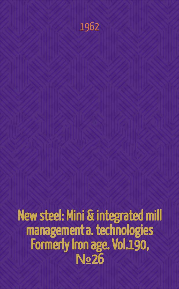 New steel : Mini & integrated mill management a. technologies [Formerly] Iron age. Vol.190, №26