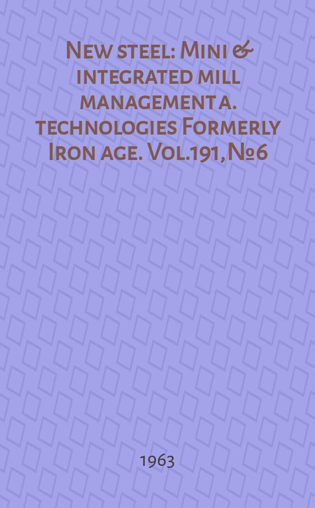 New steel : Mini & integrated mill management a. technologies [Formerly] Iron age. Vol.191, №6