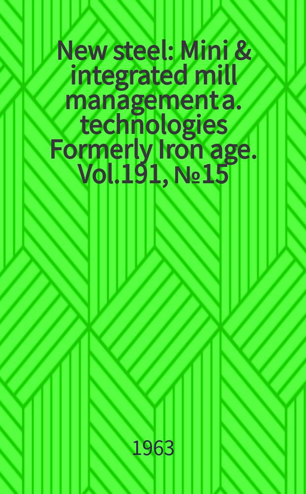 New steel : Mini & integrated mill management a. technologies [Formerly] Iron age. Vol.191, №15