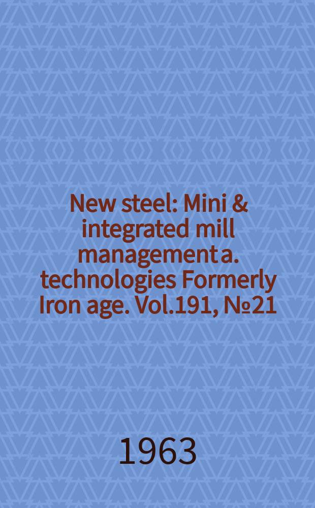New steel : Mini & integrated mill management a. technologies [Formerly] Iron age. Vol.191, №21