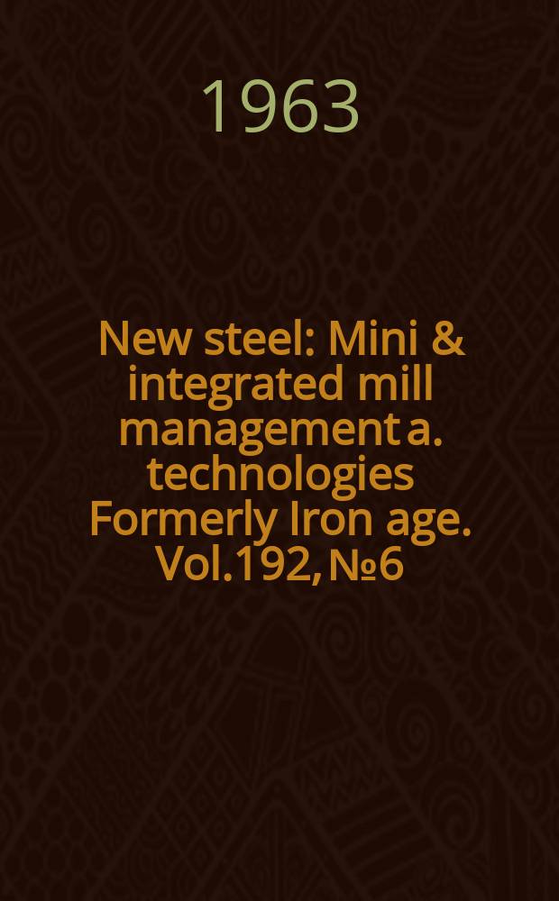 New steel : Mini & integrated mill management a. technologies [Formerly] Iron age. Vol.192, №6