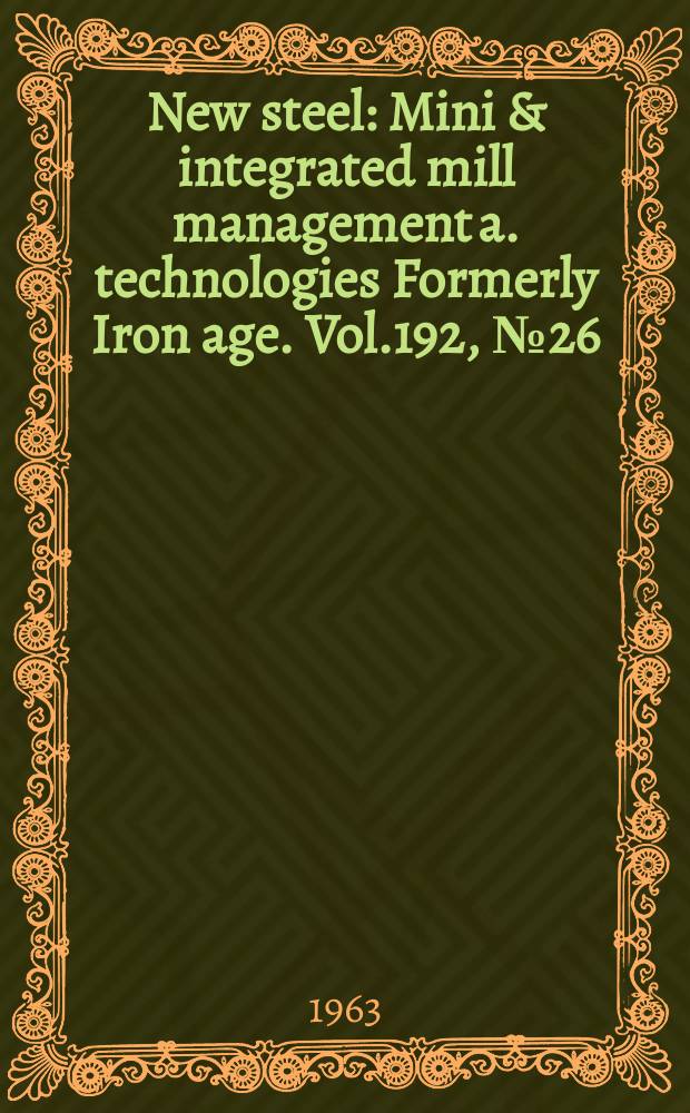 New steel : Mini & integrated mill management a. technologies [Formerly] Iron age. Vol.192, №26