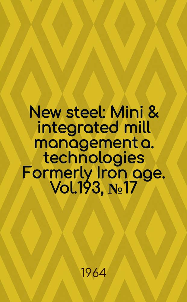 New steel : Mini & integrated mill management a. technologies [Formerly] Iron age. Vol.193, №17