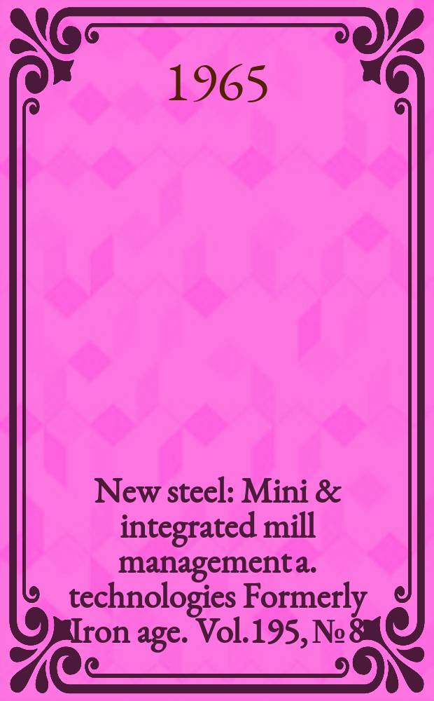New steel : Mini & integrated mill management a. technologies [Formerly] Iron age. Vol.195, №8