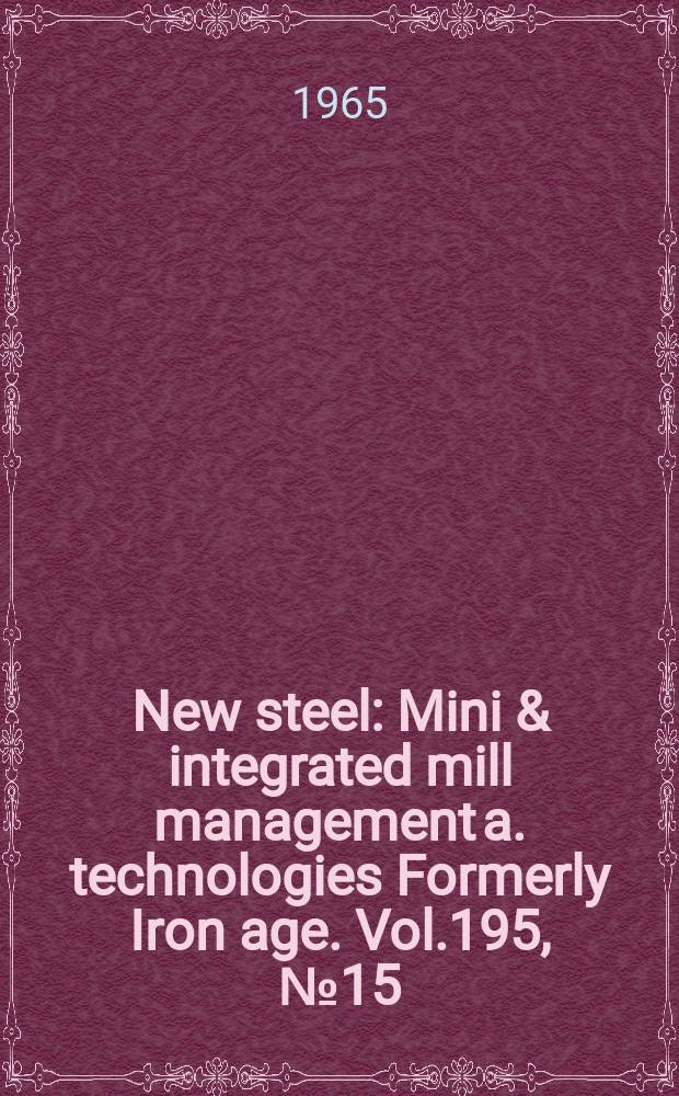 New steel : Mini & integrated mill management a. technologies [Formerly] Iron age. Vol.195, №15