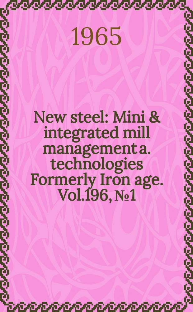 New steel : Mini & integrated mill management a. technologies [Formerly] Iron age. Vol.196, №1