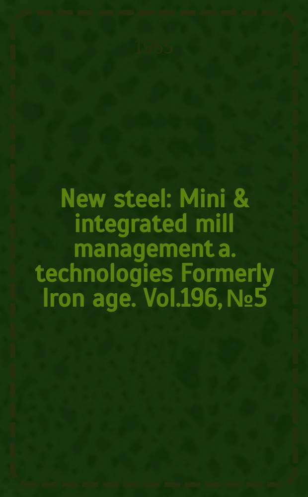 New steel : Mini & integrated mill management a. technologies [Formerly] Iron age. Vol.196, №5
