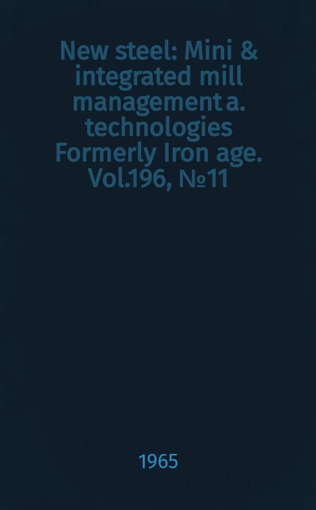 New steel : Mini & integrated mill management a. technologies [Formerly] Iron age. Vol.196, №11