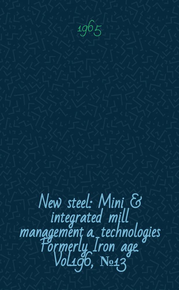 New steel : Mini & integrated mill management a. technologies [Formerly] Iron age. Vol.196, №13