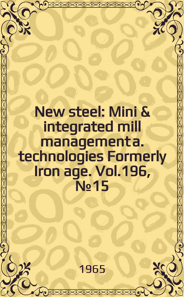 New steel : Mini & integrated mill management a. technologies [Formerly] Iron age. Vol.196, №15