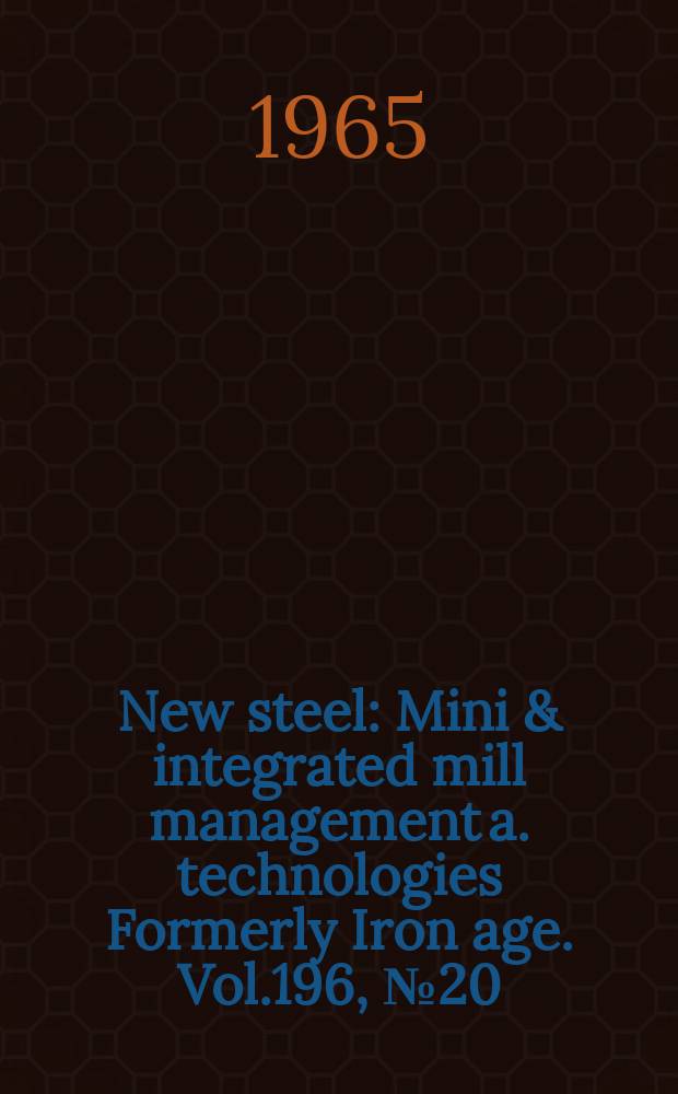 New steel : Mini & integrated mill management a. technologies [Formerly] Iron age. Vol.196, №20