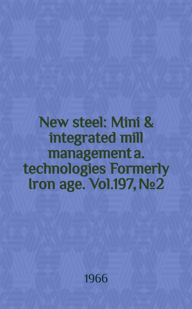 New steel : Mini & integrated mill management a. technologies [Formerly] Iron age. Vol.197, №2