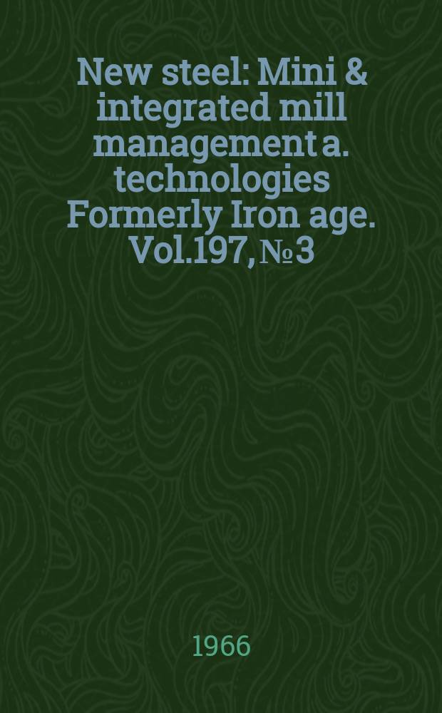 New steel : Mini & integrated mill management a. technologies [Formerly] Iron age. Vol.197, №3