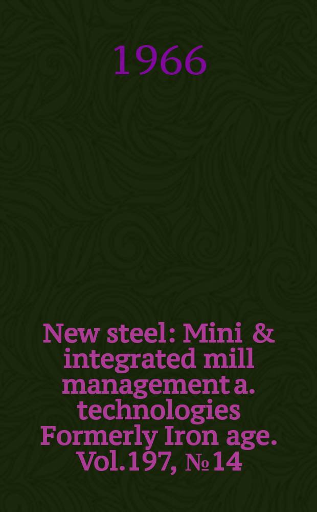 New steel : Mini & integrated mill management a. technologies [Formerly] Iron age. Vol.197, №14
