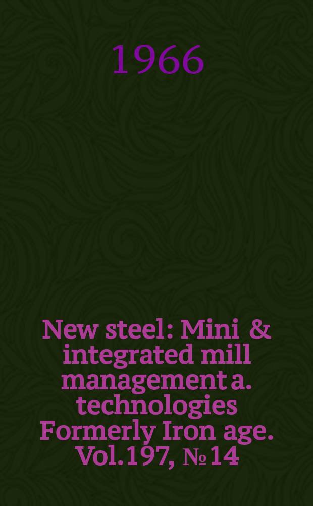 New steel : Mini & integrated mill management a. technologies [Formerly] Iron age. Vol.197, №14