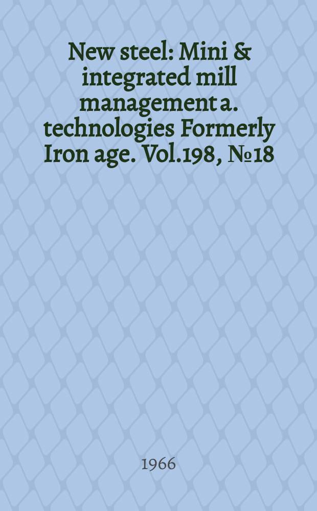 New steel : Mini & integrated mill management a. technologies [Formerly] Iron age. Vol.198, №18