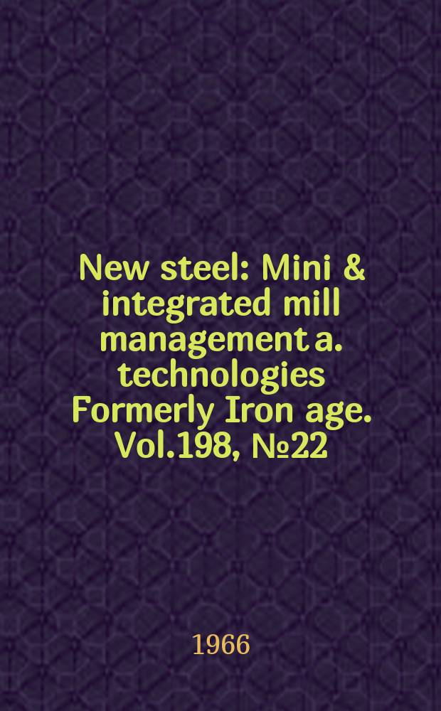 New steel : Mini & integrated mill management a. technologies [Formerly] Iron age. Vol.198, №22