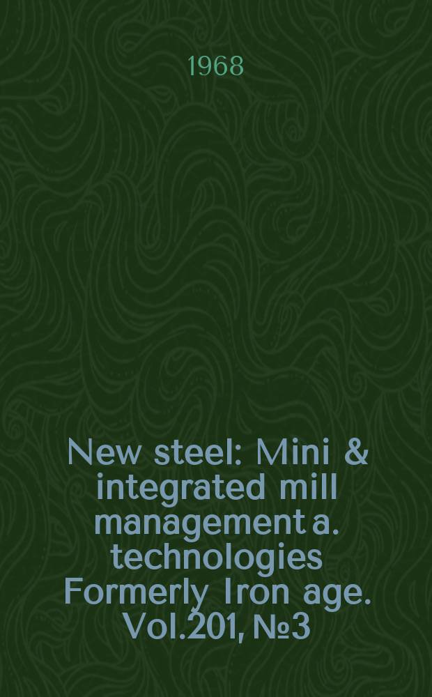 New steel : Mini & integrated mill management a. technologies [Formerly] Iron age. Vol.201, №3