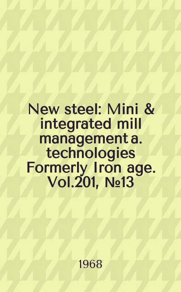 New steel : Mini & integrated mill management a. technologies [Formerly] Iron age. Vol.201, №13