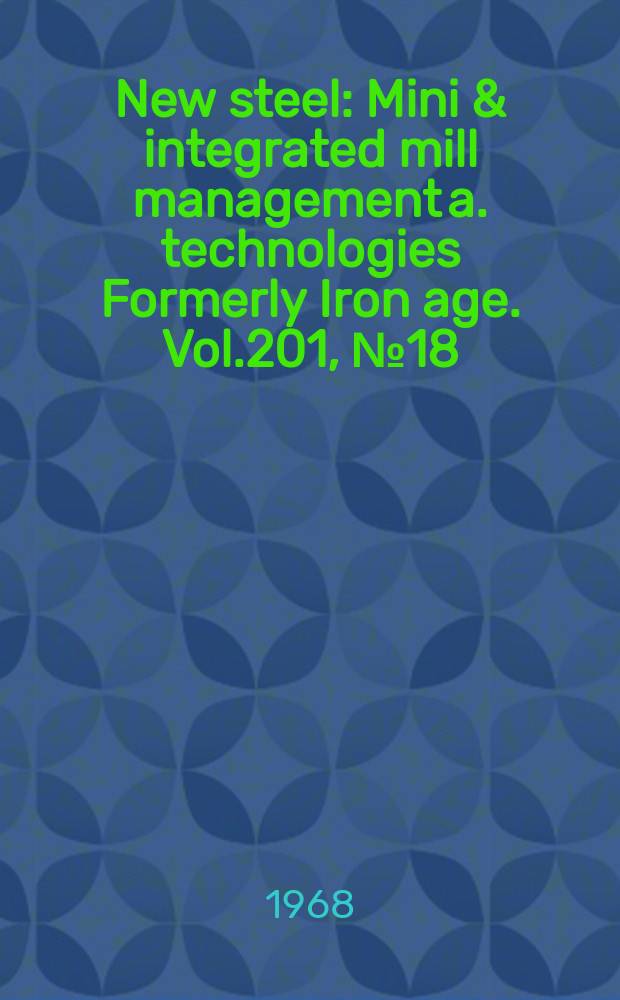 New steel : Mini & integrated mill management a. technologies [Formerly] Iron age. Vol.201, №18