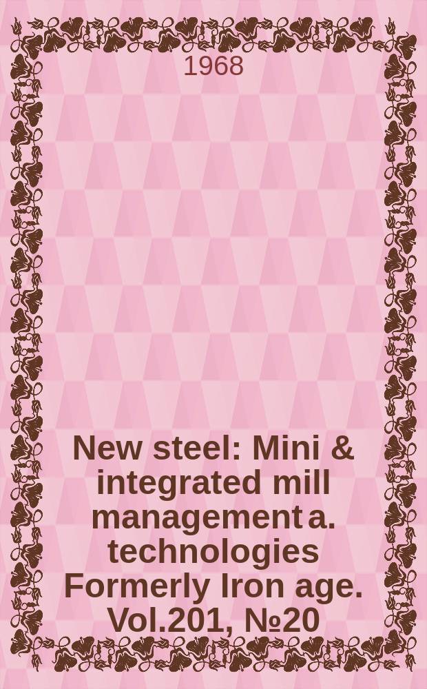 New steel : Mini & integrated mill management a. technologies [Formerly] Iron age. Vol.201, №20