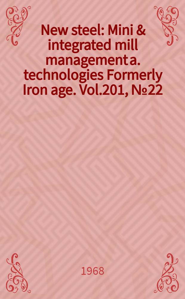New steel : Mini & integrated mill management a. technologies [Formerly] Iron age. Vol.201, №22