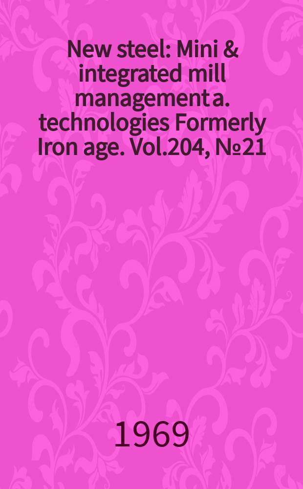 New steel : Mini & integrated mill management a. technologies [Formerly] Iron age. Vol.204, №21