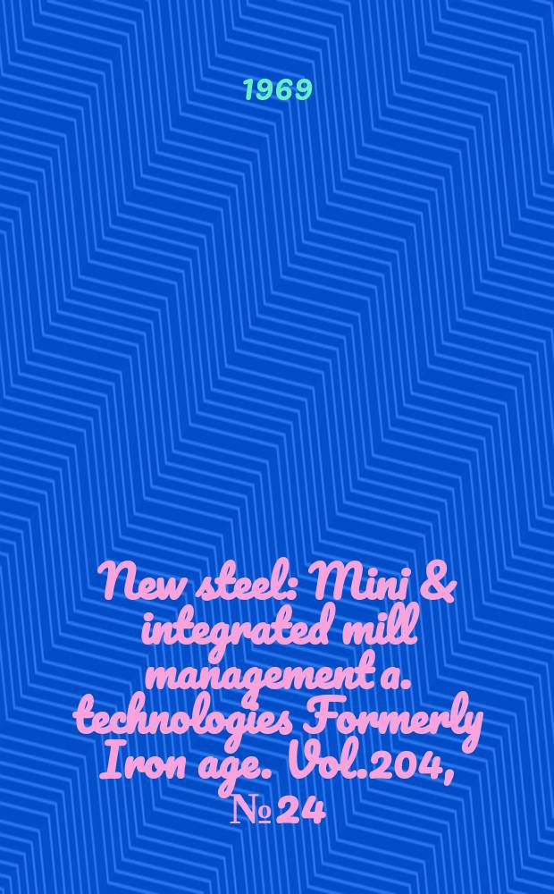 New steel : Mini & integrated mill management a. technologies [Formerly] Iron age. Vol.204, №24