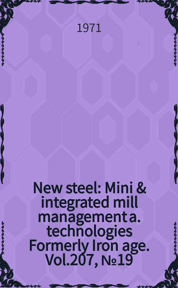 New steel : Mini & integrated mill management a. technologies [Formerly] Iron age. Vol.207, №19