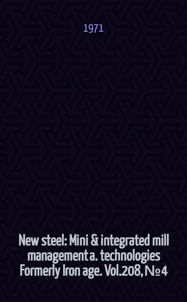 New steel : Mini & integrated mill management a. technologies [Formerly] Iron age. Vol.208, №4