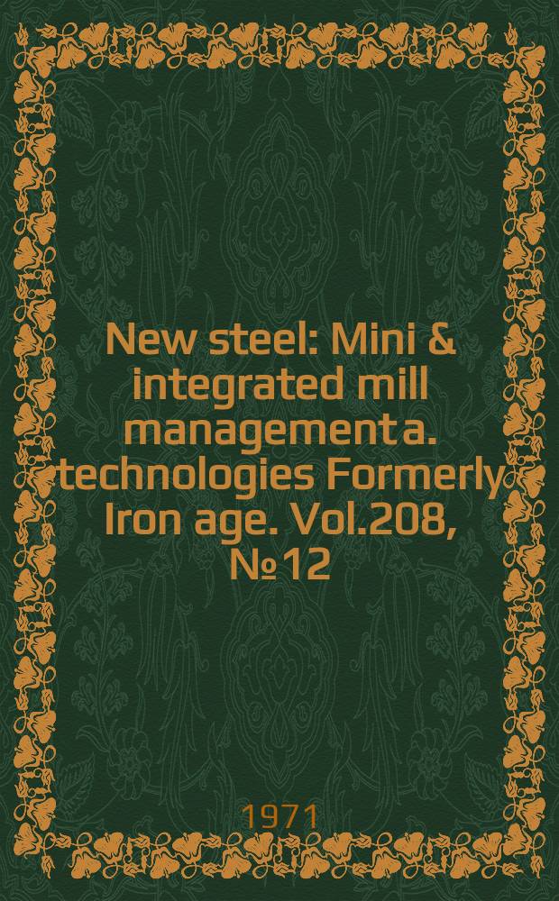 New steel : Mini & integrated mill management a. technologies [Formerly] Iron age. Vol.208, №12