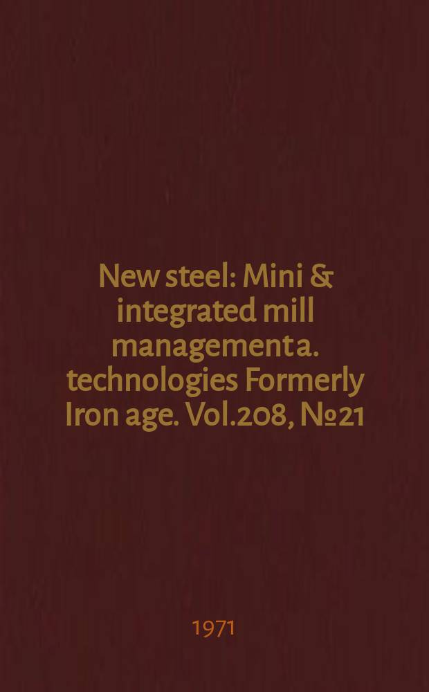New steel : Mini & integrated mill management a. technologies [Formerly] Iron age. Vol.208, №21