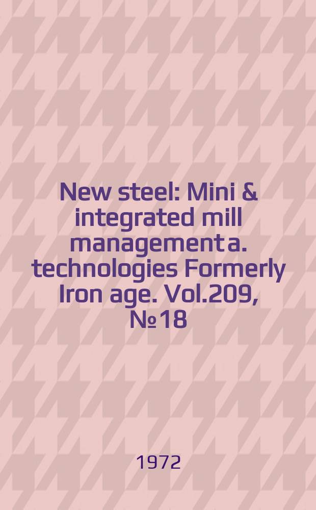 New steel : Mini & integrated mill management a. technologies [Formerly] Iron age. Vol.209, №18