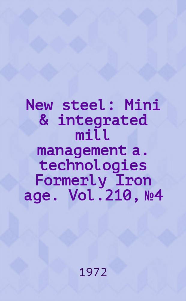 New steel : Mini & integrated mill management a. technologies [Formerly] Iron age. Vol.210, №4