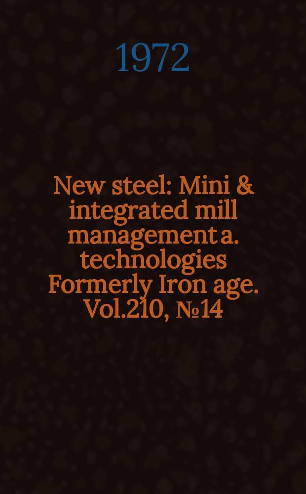 New steel : Mini & integrated mill management a. technologies [Formerly] Iron age. Vol.210, №14